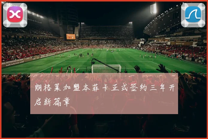 朗格莱加盟本菲卡正式签约三年开启新篇章