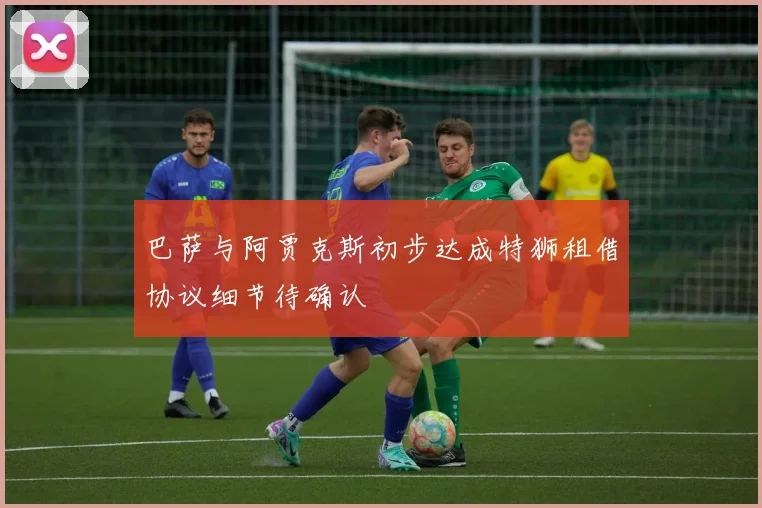 巴萨与阿贾克斯初步达成特狮租借协议细节待确认
